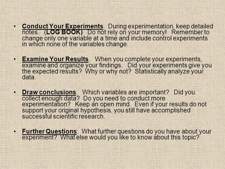 Conduct Your Experiments. During experimentation, keep detailed notes.