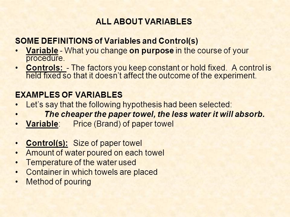 ALL ABOUT VARIABLES SOME DEFINITIONS of Variables and Control(s) Variable - What you change on purpose in the course of your procedure.