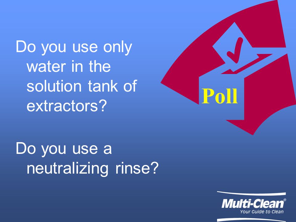 Poll Do you use only water in the solution tank of extractors Do you use a neutralizing rinse
