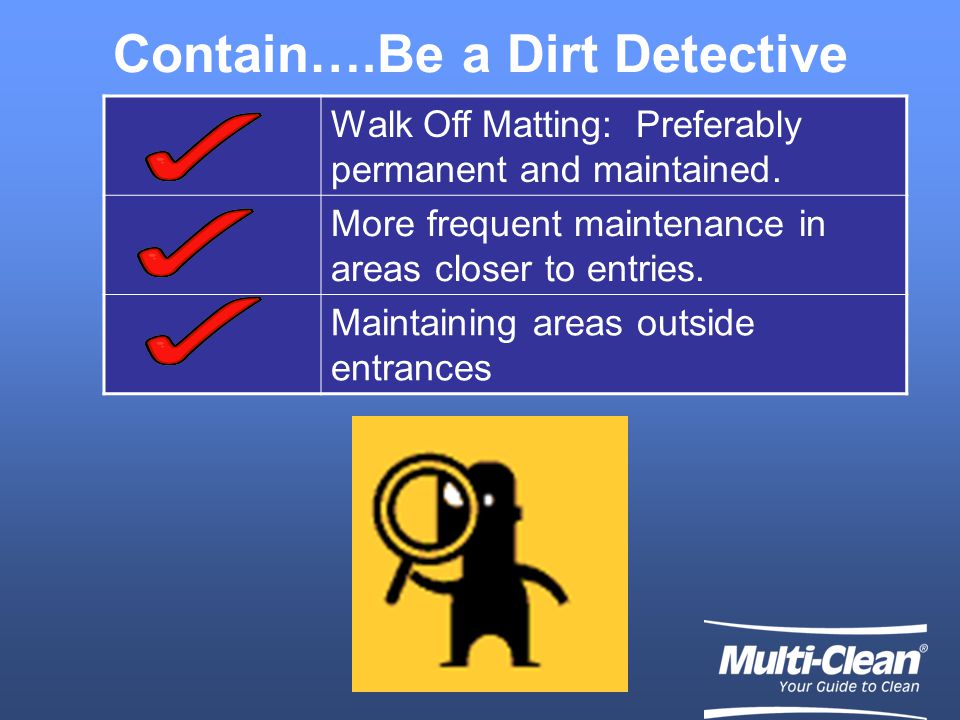 Contain….Be a Dirt Detective Walk Off Matting: Preferably permanent and maintained.