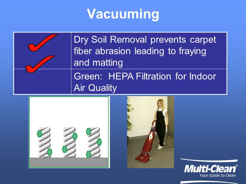 Vacuuming Dry Soil Removal prevents carpet fiber abrasion leading to fraying and matting Green: HEPA Filtration for Indoor Air Quality