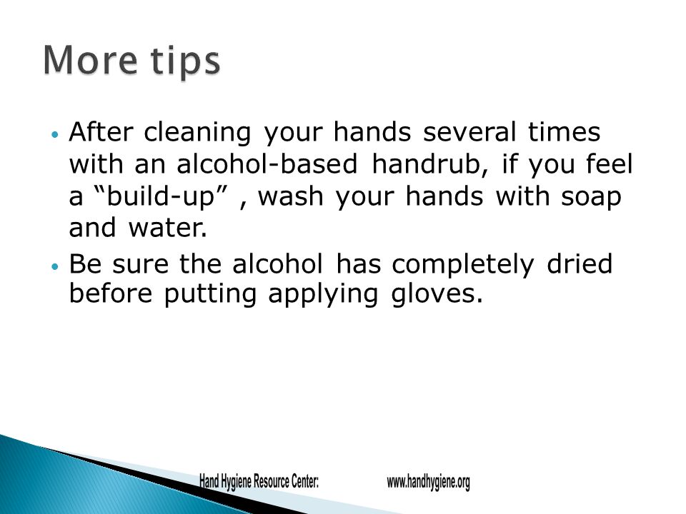 After cleaning your hands several times with an alcohol-based handrub, if you feel a build-up , wash your hands with soap and water.