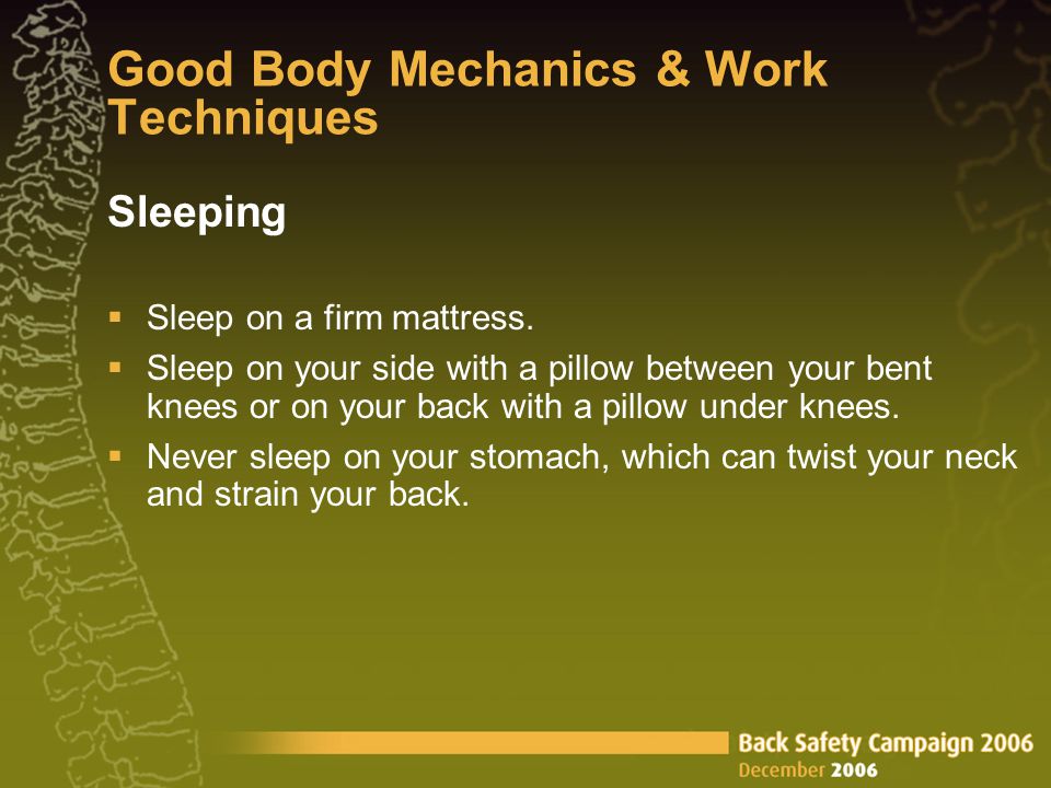 Good Body Mechanics & Work Techniques Sleeping  Sleep on a firm mattress.
