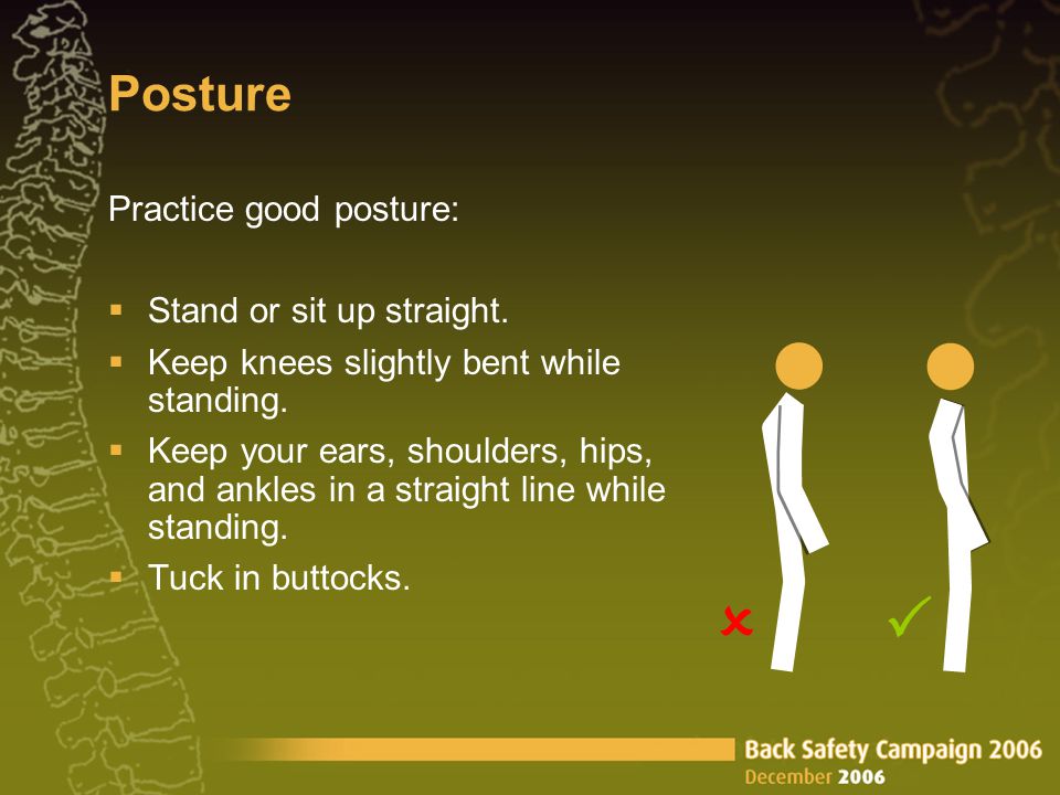 Posture Practice good posture:  Stand or sit up straight.