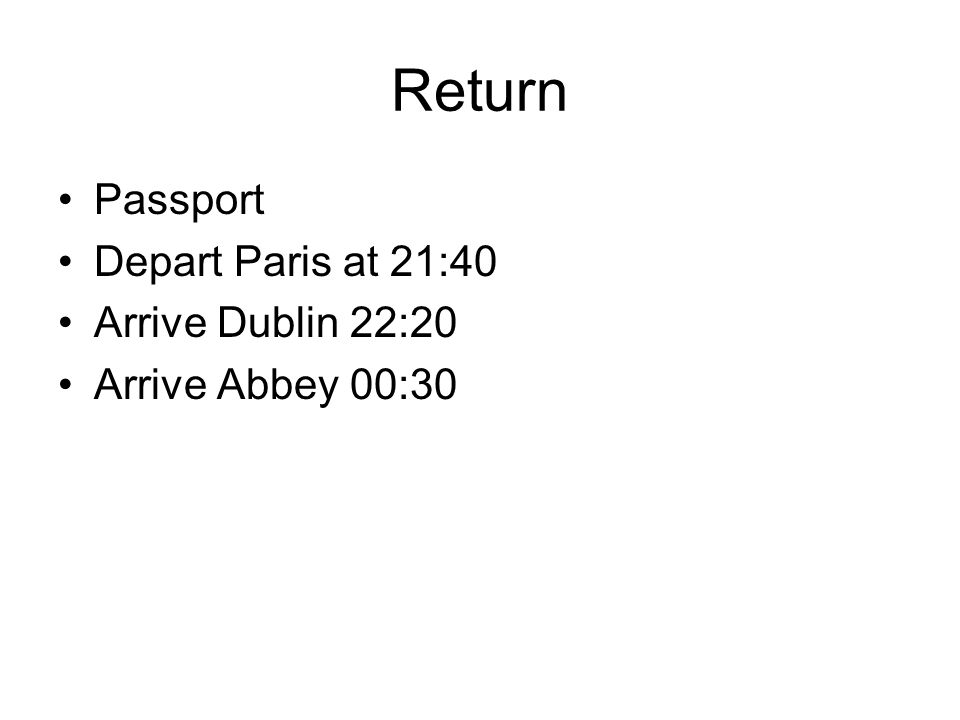 Return Passport Depart Paris at 21:40 Arrive Dublin 22:20 Arrive Abbey 00:30