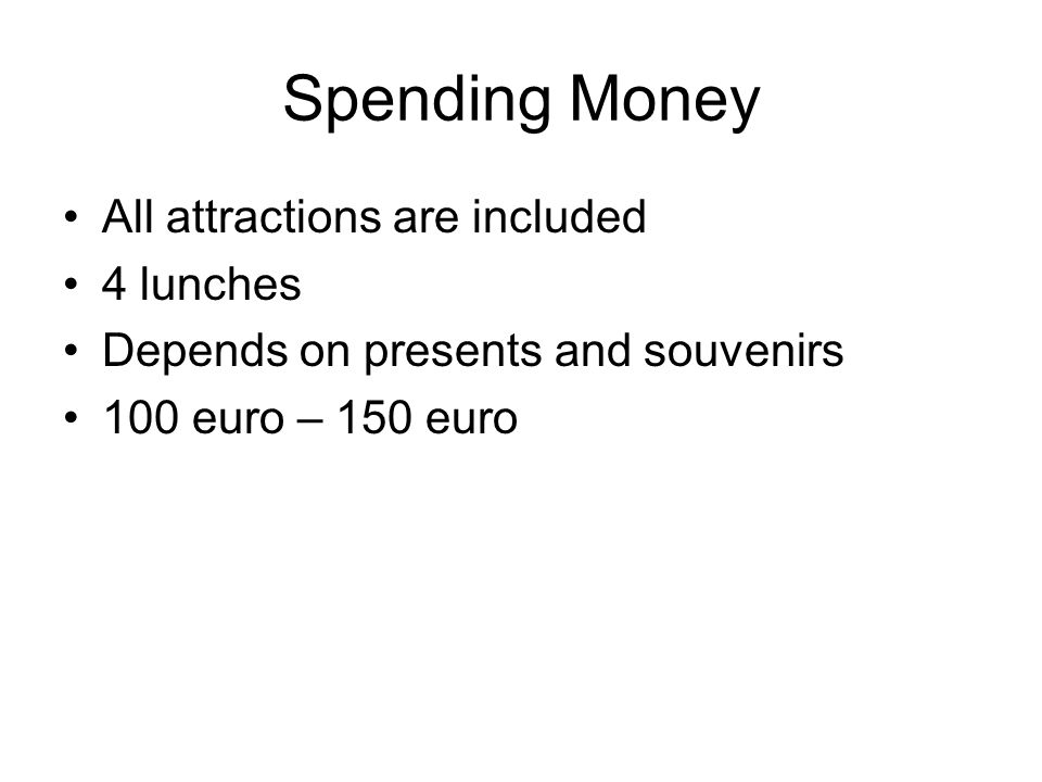 Spending Money All attractions are included 4 lunches Depends on presents and souvenirs 100 euro – 150 euro