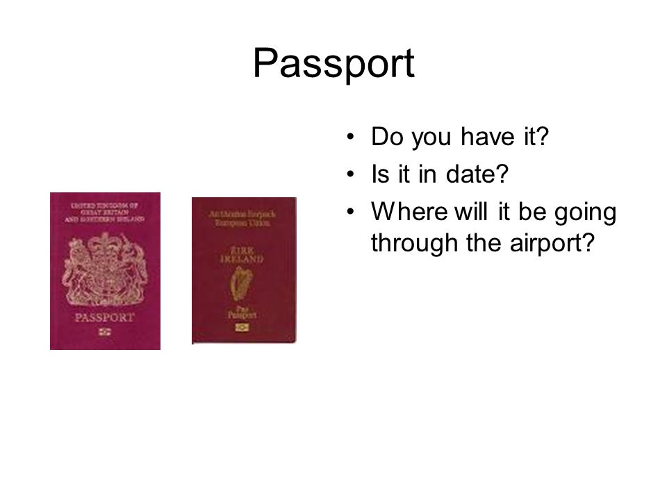 Passport Do you have it Is it in date Where will it be going through the airport