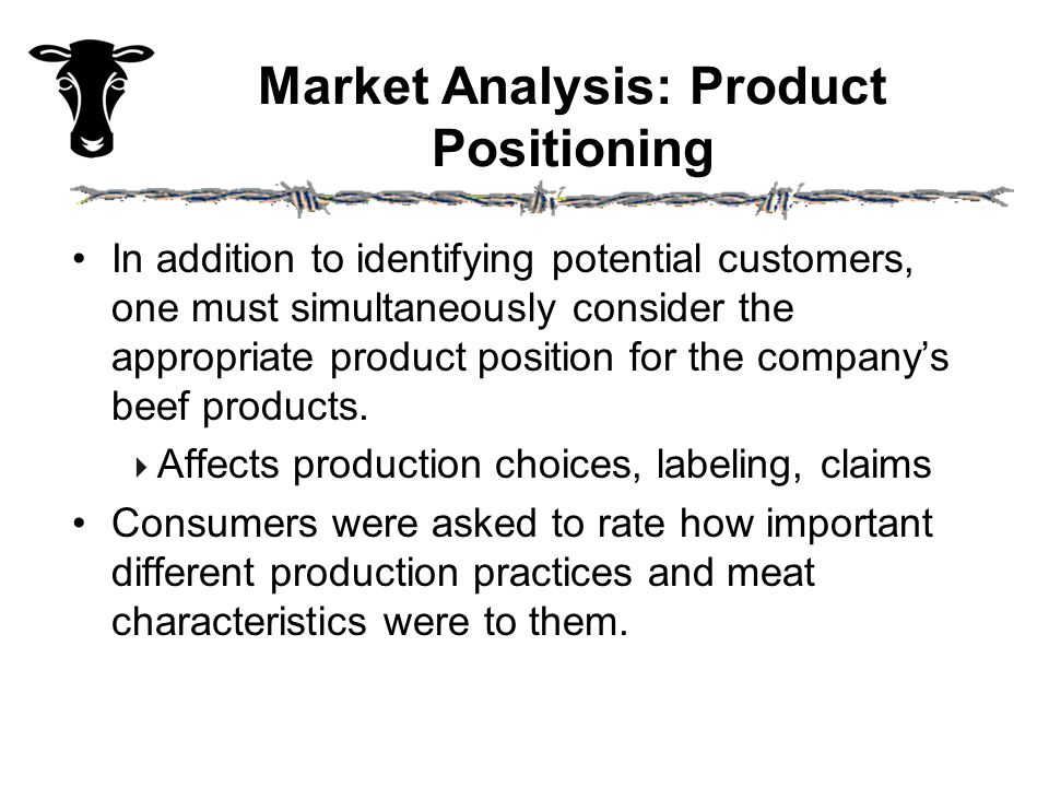 Market Analysis: Product Positioning In addition to identifying potential customers, one must simultaneously consider the appropriate product position for the company’s beef products.