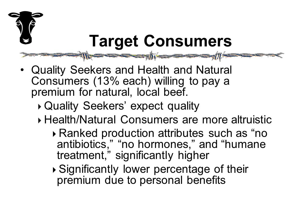 Target Consumers Quality Seekers and Health and Natural Consumers (13% each) willing to pay a premium for natural, local beef.