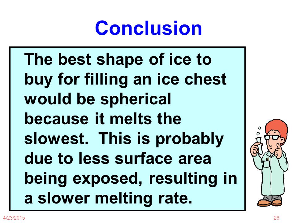 4/23/ Conclusion The best shape of ice to buy for filling an ice chest would be spherical because it melts the slowest.