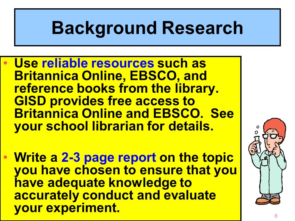 4/23/20156 Background Research Use reliable resources such as Britannica Online, EBSCO, and reference books from the library.