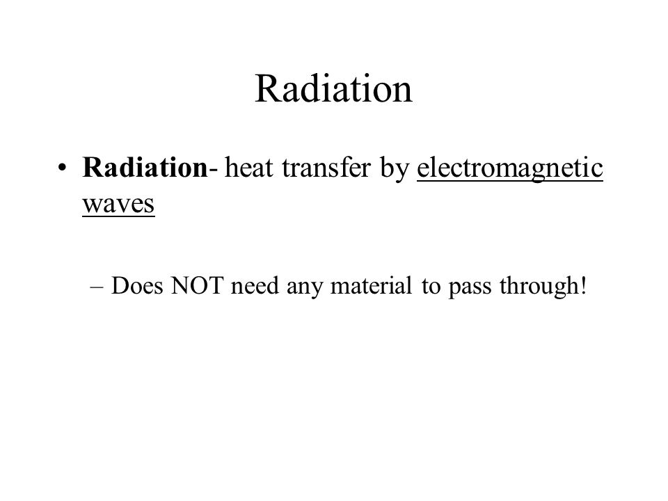 Radiation Radiation- heat transfer by electromagnetic waves –Does NOT need any material to pass through!