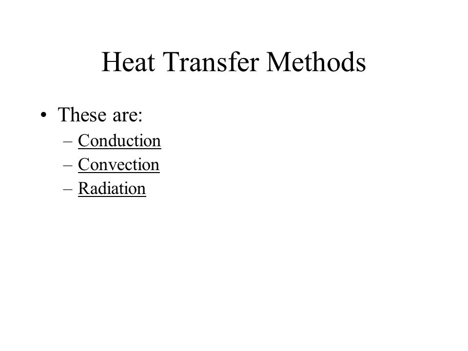 Heat Transfer Methods These are: –Conduction –Convection –Radiation