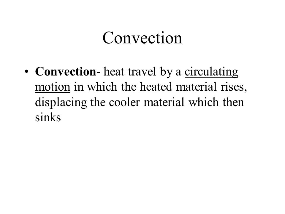 Convection Convection- heat travel by a circulating motion in which the heated material rises, displacing the cooler material which then sinks