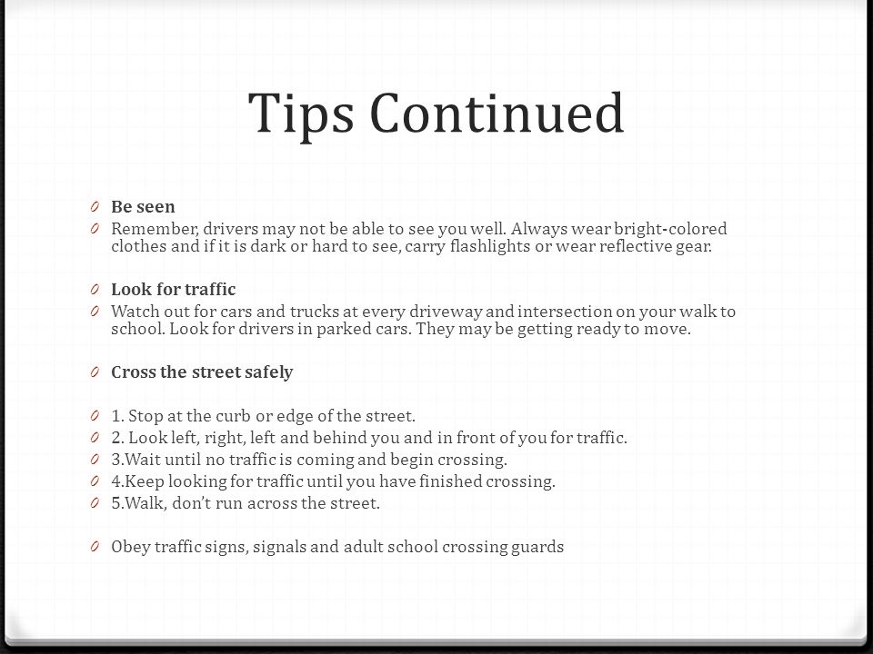 Tips Continued 0 Be seen 0 Remember, drivers may not be able to see you well.