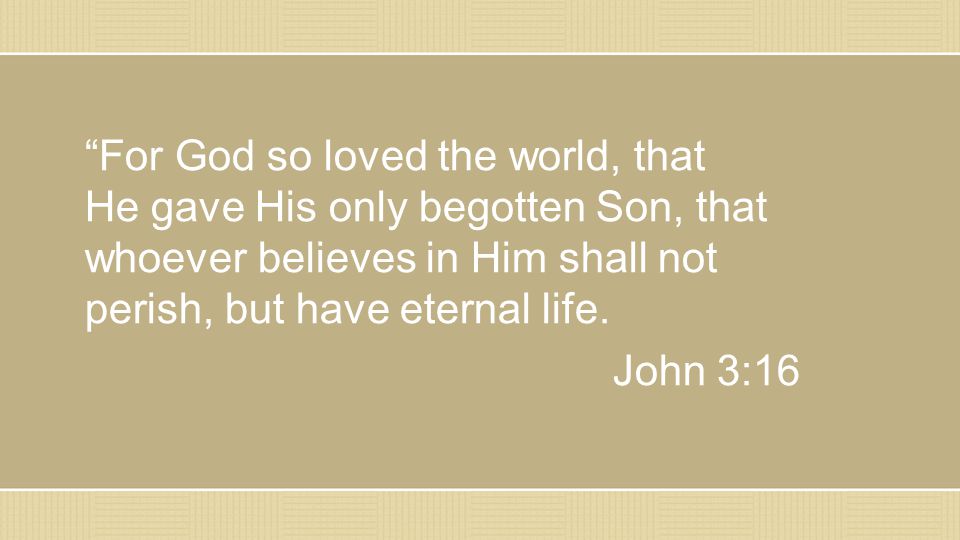 For God so loved the world, that He gave His only begotten Son, that whoever believes in Him shall not perish, but have eternal life.