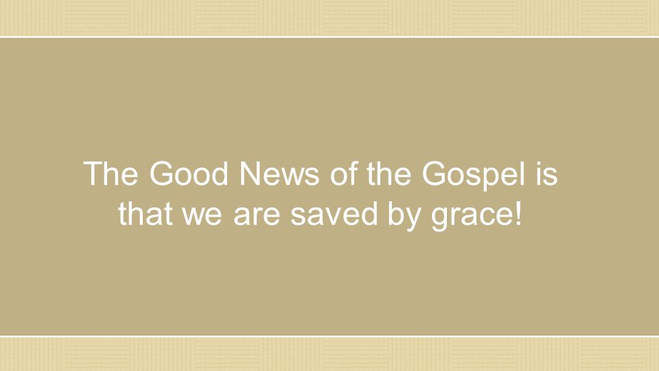 The Good News of the Gospel is that we are saved by grace!