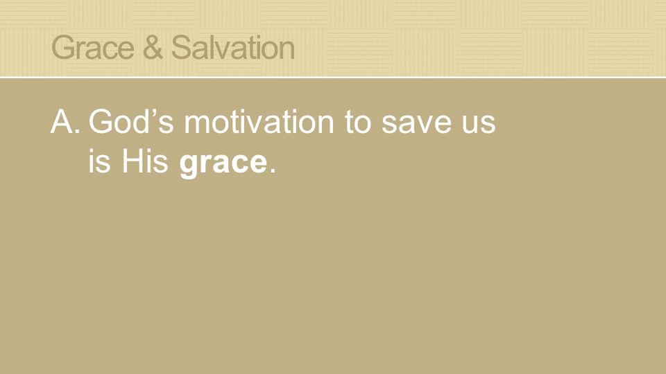 Grace & Salvation A.God’s motivation to save us is His grace.