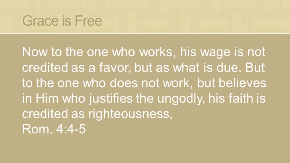 Grace is Free Now to the one who works, his wage is not credited as a favor, but as what is due.