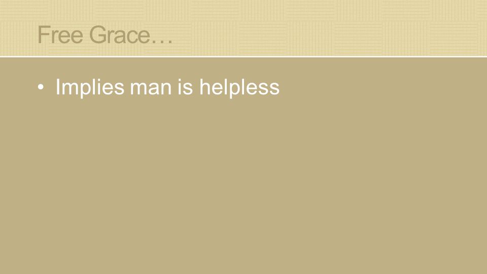 Free Grace… Implies man is helpless