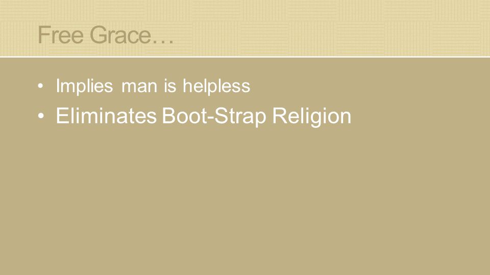Free Grace… Implies man is helpless Eliminates Boot-Strap Religion