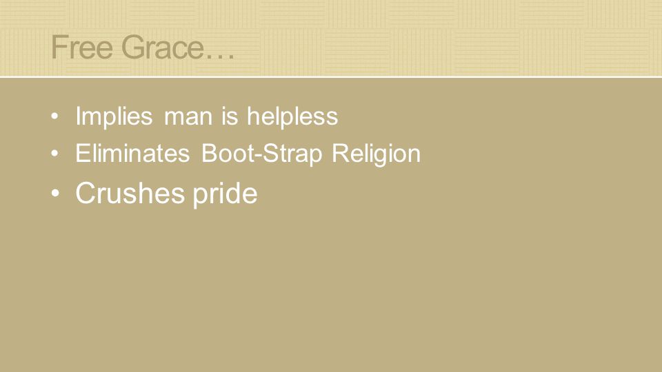 Free Grace… Implies man is helpless Eliminates Boot-Strap Religion Crushes pride