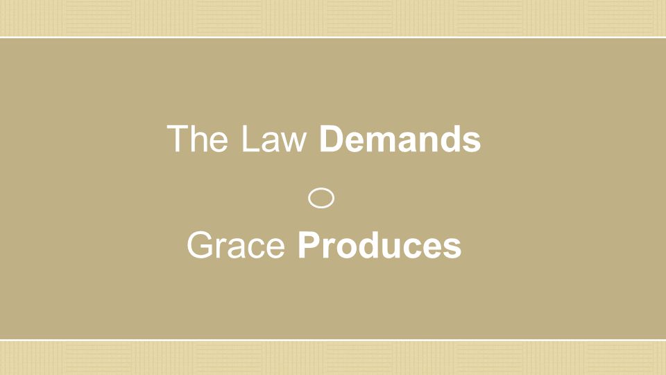 The Law Demands Grace Produces