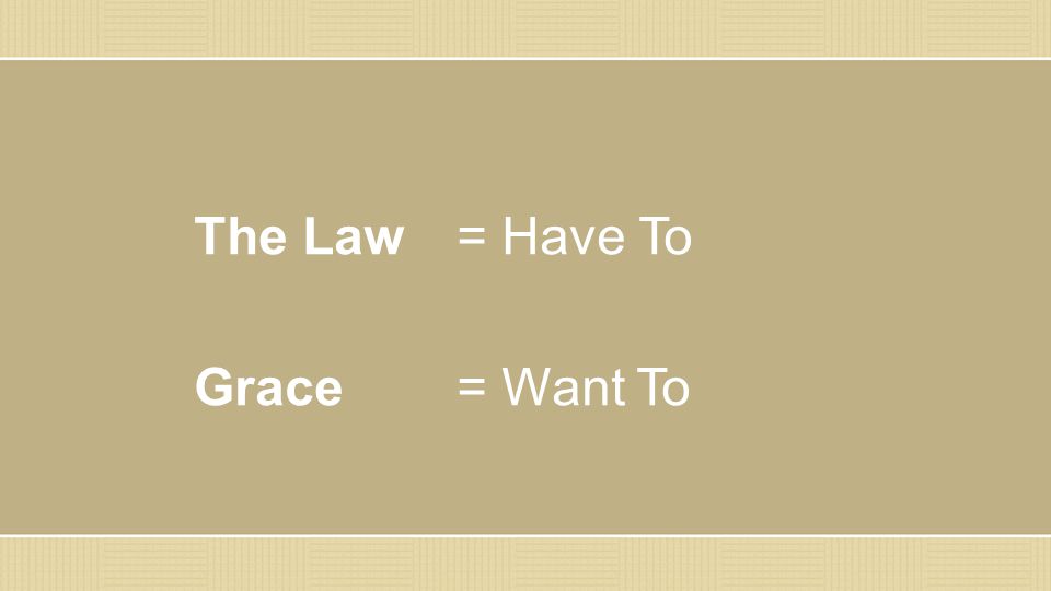 The Law = Have To Grace = Want To