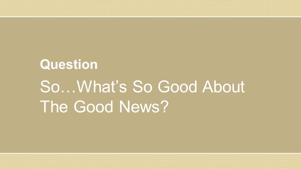 Question So…What’s So Good About The Good News