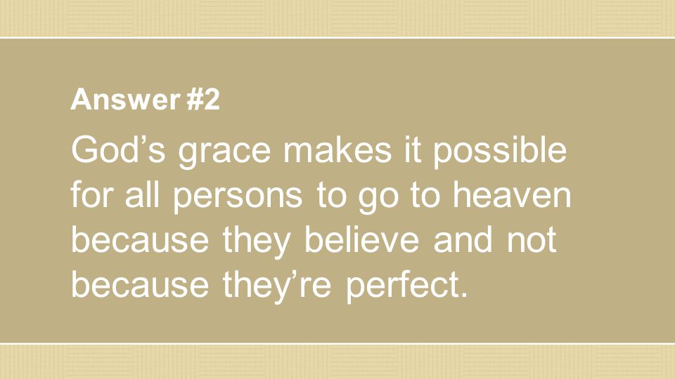 Answer #2 God’s grace makes it possible for all persons to go to heaven because they believe and not because they’re perfect.