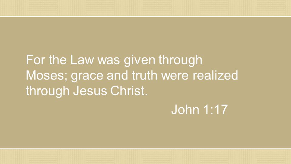 For the Law was given through Moses; grace and truth were realized through Jesus Christ. John 1:17