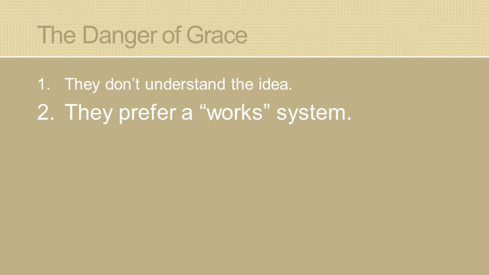 The Danger of Grace 1.They don’t understand the idea. 2.They prefer a works system.