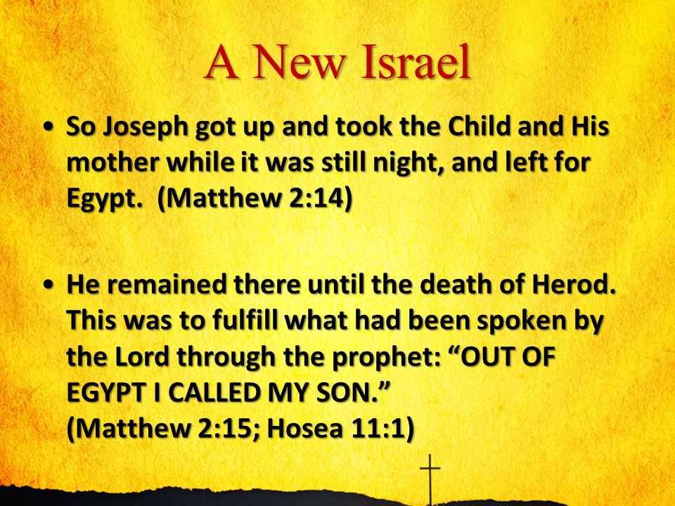 A New Israel So Joseph got up and took the Child and His mother while it was still night, and left for Egypt.