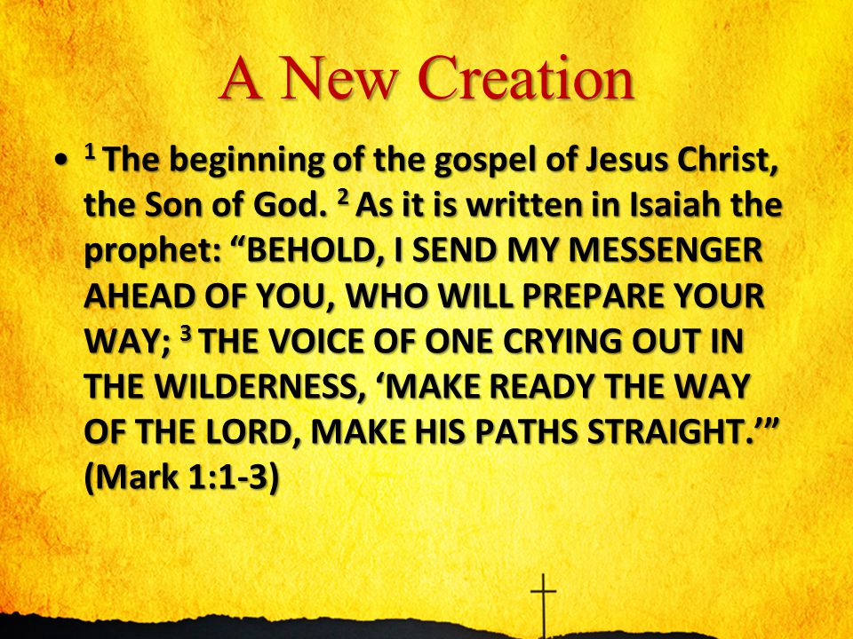 A New Creation 1 The beginning of the gospel of Jesus Christ, the Son of God.