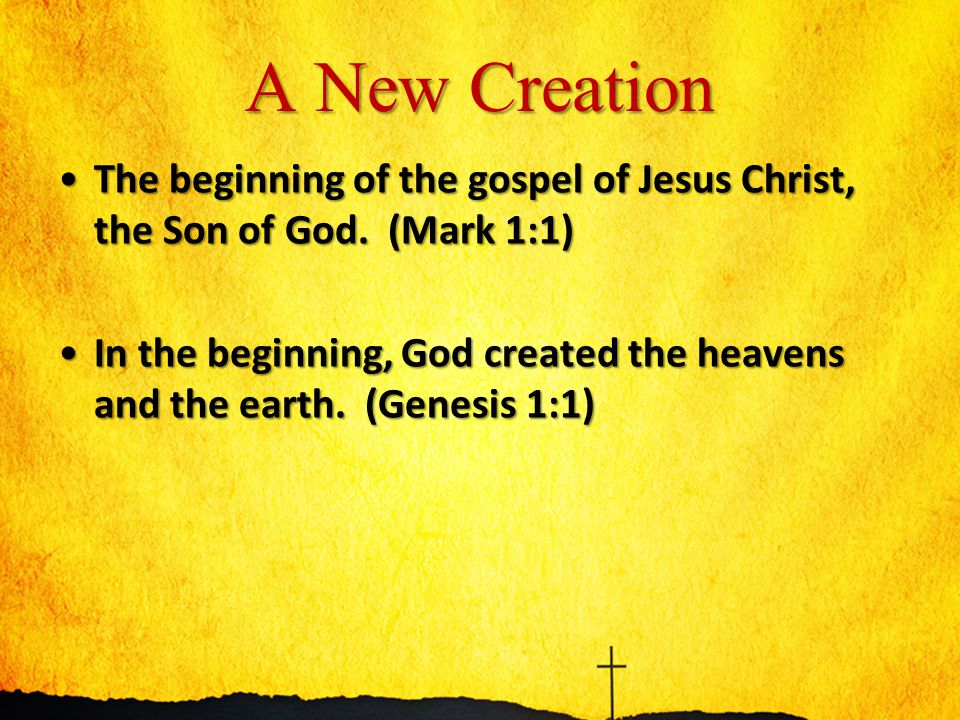 A New Creation The beginning of the gospel of Jesus Christ, the Son of God.