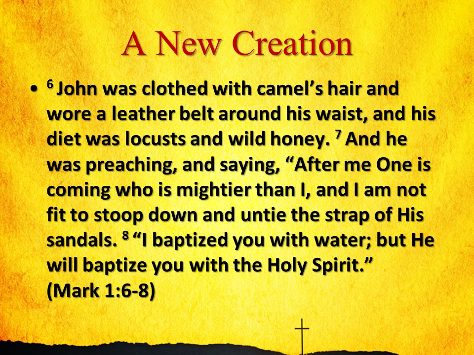 A New Creation 6 John was clothed with camel’s hair and wore a leather belt around his waist, and his diet was locusts and wild honey.