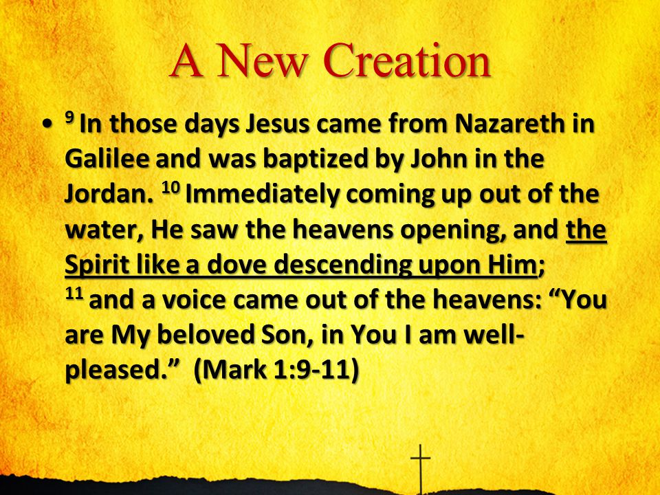 A New Creation 9 In those days Jesus came from Nazareth in Galilee and was baptized by John in the Jordan.