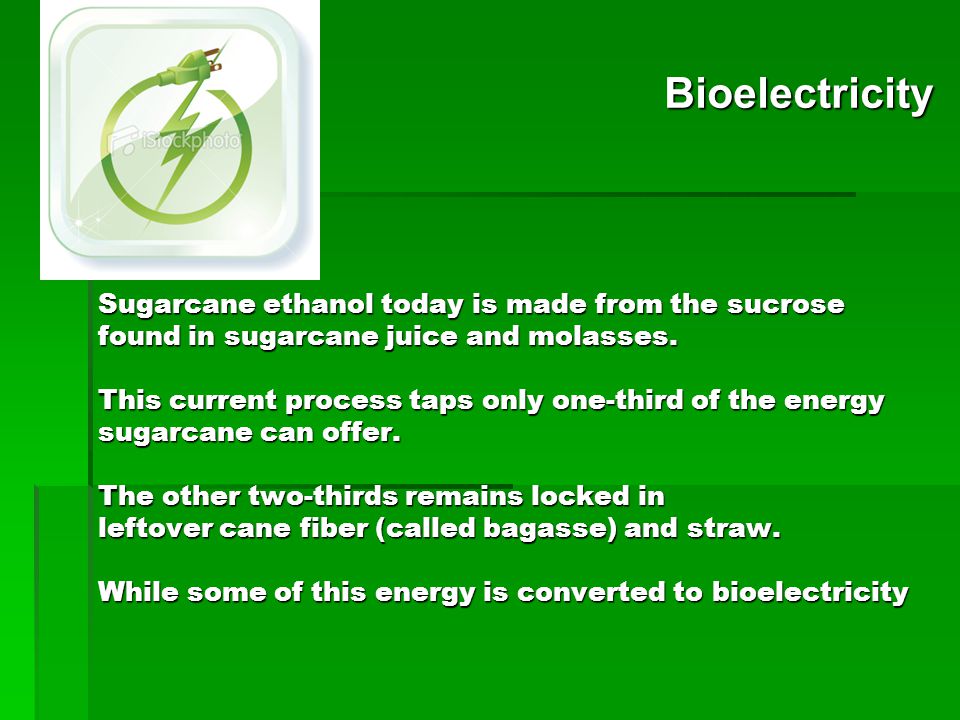 Sugarcane ethanol today is made from the sucrose found in sugarcane juice and molasses.