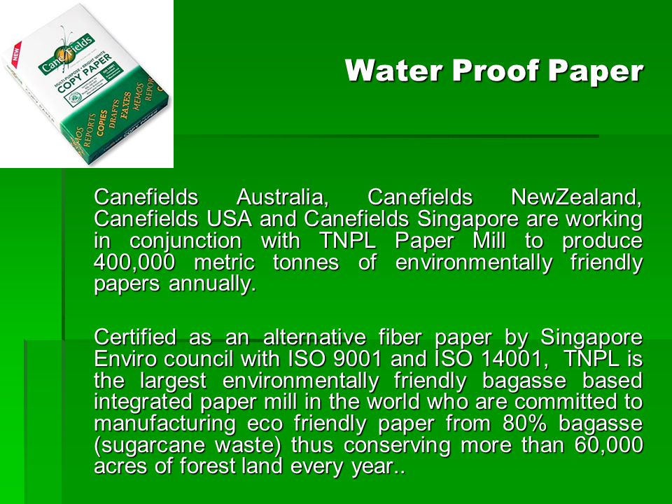 Water Proof Paper Canefields Australia, Canefields NewZealand, Canefields USA and Canefields Singapore are working in conjunction with TNPL Paper Mill to produce 400,000 metric tonnes of environmentally friendly papers annually.