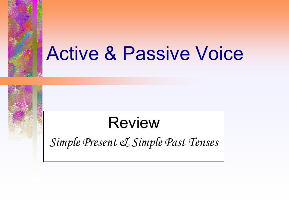 Active & Passive Voice Review Simple Present & Simple Past Tenses