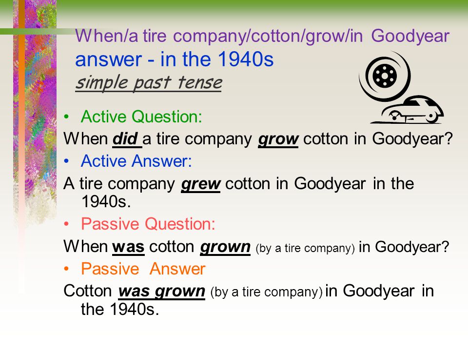 When/a tire company/cotton/grow/in Goodyear answer - in the 1940s simple past tense Active Question: When did a tire company grow cotton in Goodyear.