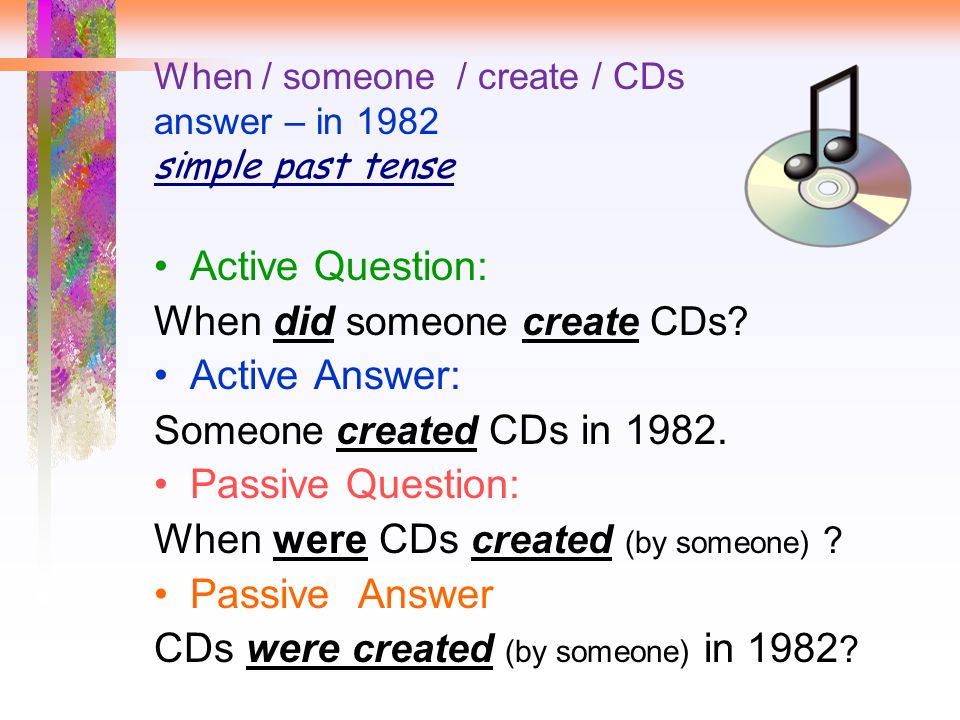 When / someone / create / CDs answer – in 1982 simple past tense Active Question: When did someone create CDs.