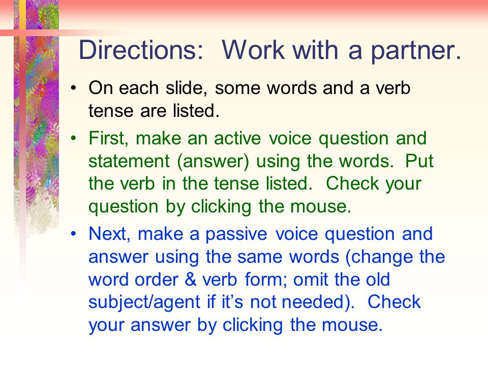 Directions: Work with a partner. On each slide, some words and a verb tense are listed.
