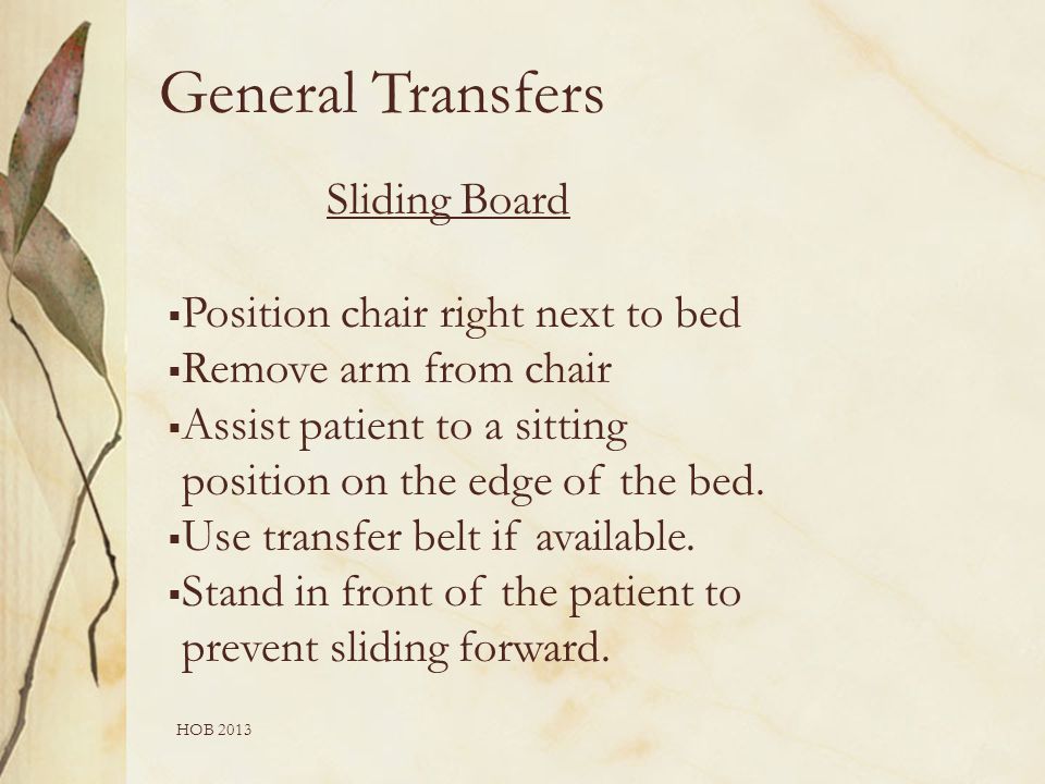 HOB 2013 Sliding Board  Position chair right next to bed  Remove arm from chair  Assist patient to a sitting position on the edge of the bed.