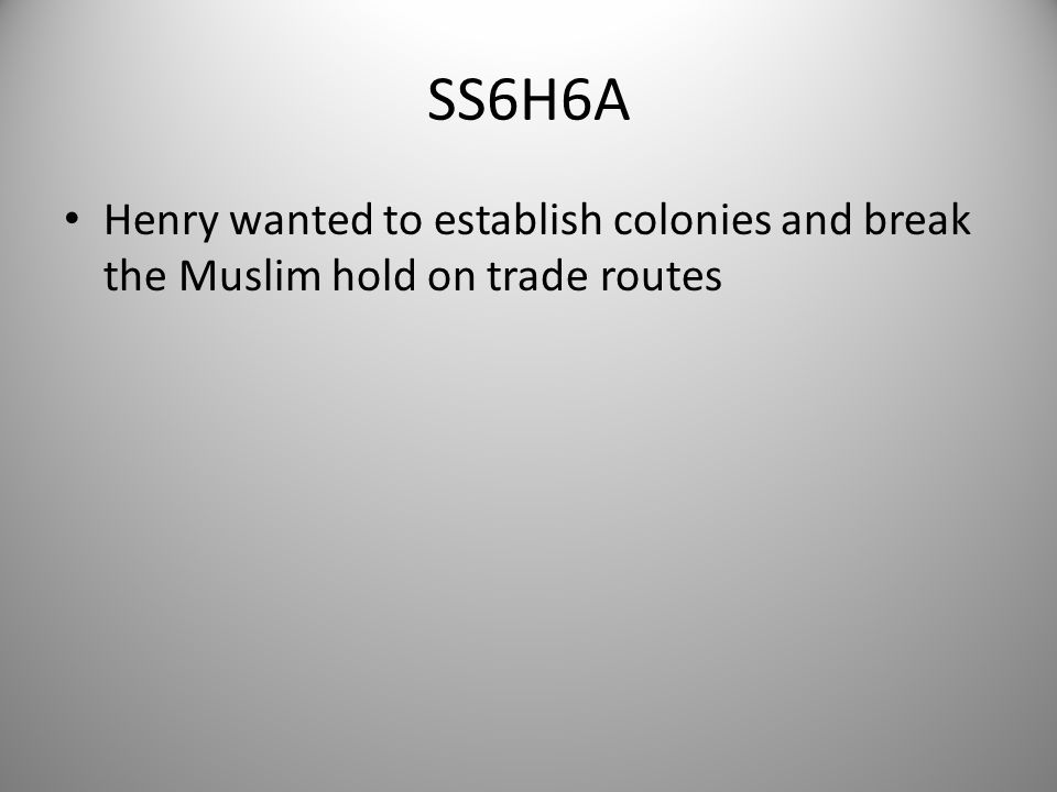 SS6H6A Henry wanted to establish colonies and break the Muslim hold on trade routes 6