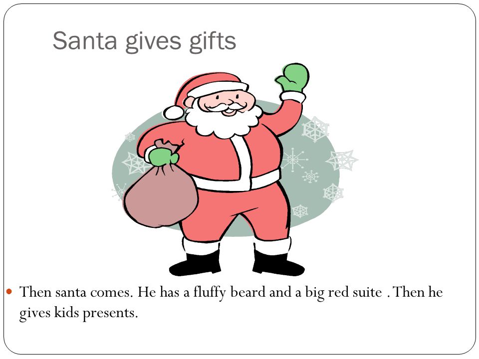 Santa gives gifts Then santa comes. He has a fluffy beard and a big red suite.
