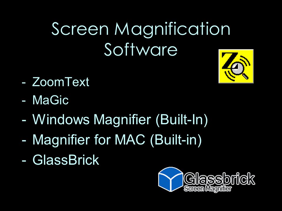 Screen Magnification Software -ZoomText -MaGic -Windows Magnifier (Built-In) -Magnifier for MAC (Built-in) -GlassBrick