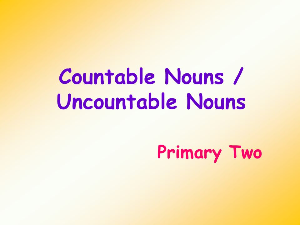 Countable Nouns / Uncountable Nouns Primary Two