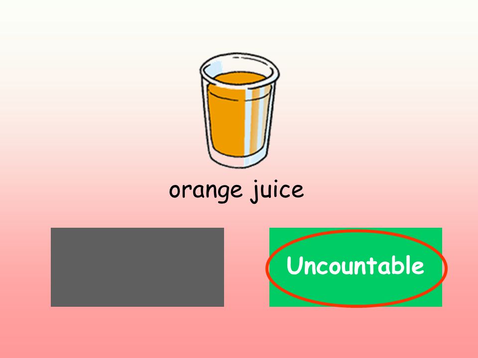 CountableUncountable orange juice Uncountable