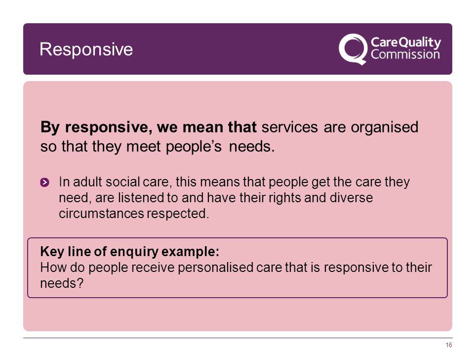 Responsive By responsive, we mean that services are organised so that they meet people’s needs.